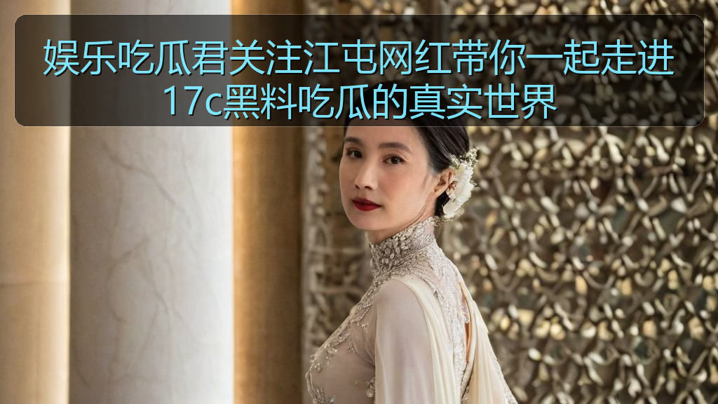 娱乐吃瓜君关注江屯网红带你一起走进17c黑料吃瓜的真实世界