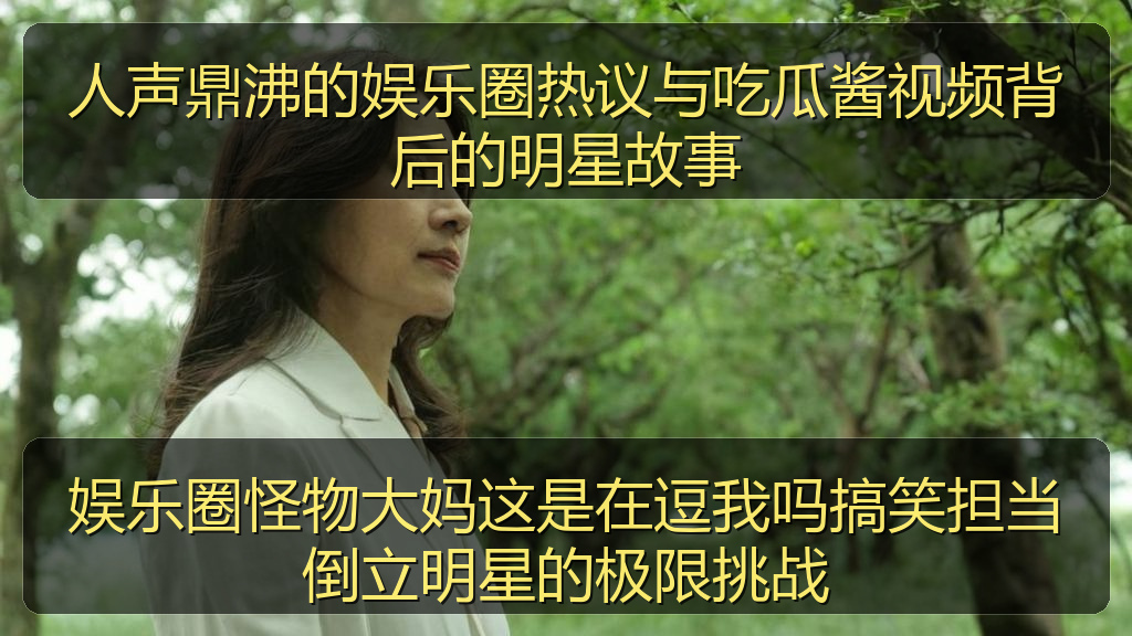 人声鼎沸的娱乐圈热议与吃瓜酱视频背后的明星故事