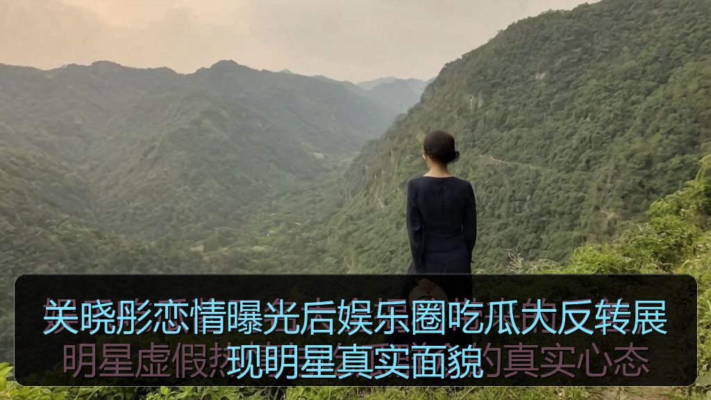 关晓彤恋情曝光后娱乐圈吃瓜大反转展现明星真实面貌