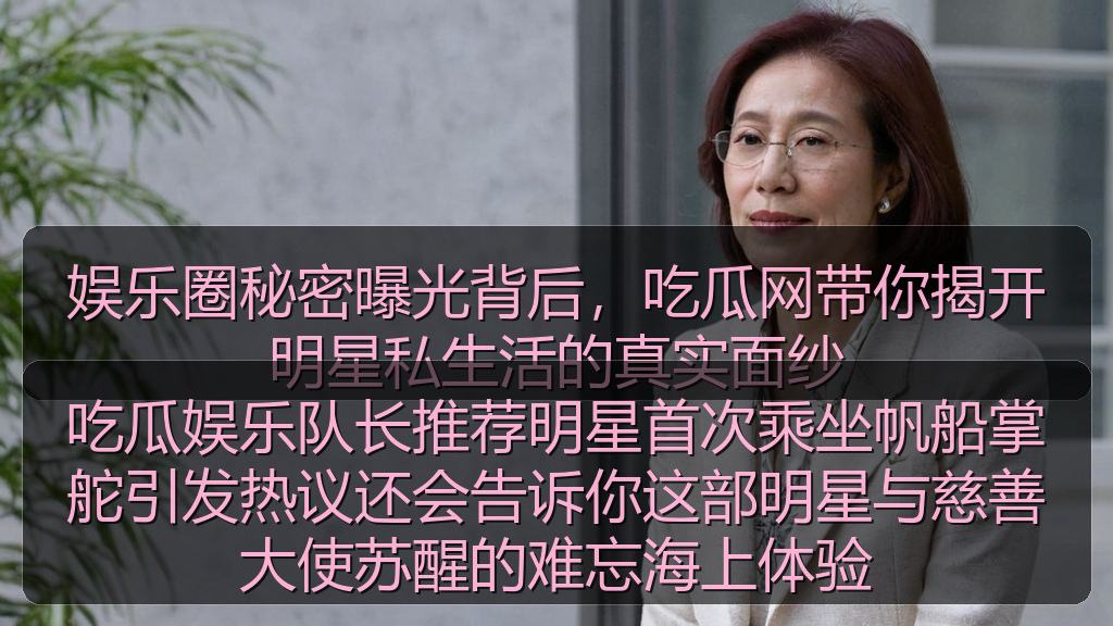 吃瓜娱乐队长推荐明星首次乘坐帆船掌舵引发热议还会告诉你这部明星与慈善大使苏醒的难忘海上体验