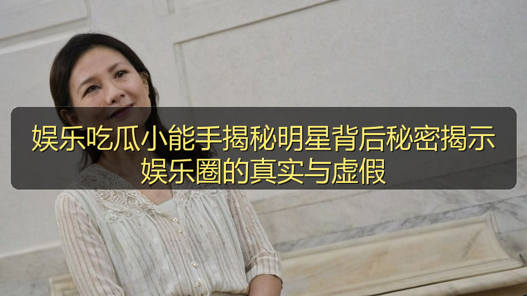 娱乐吃瓜小能手揭秘明星背后秘密揭示娱乐圈的真实与虚假