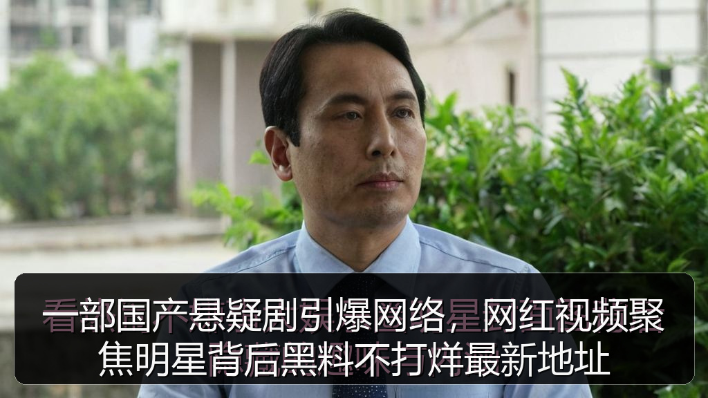 一部国产悬疑剧引爆网络，网红视频聚焦明星背后黑料不打烊最新地址
