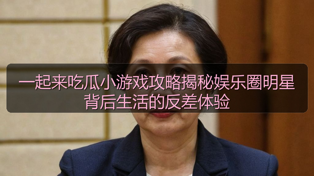 一起来吃瓜小游戏攻略揭秘娱乐圈明星背后生活的反差体验