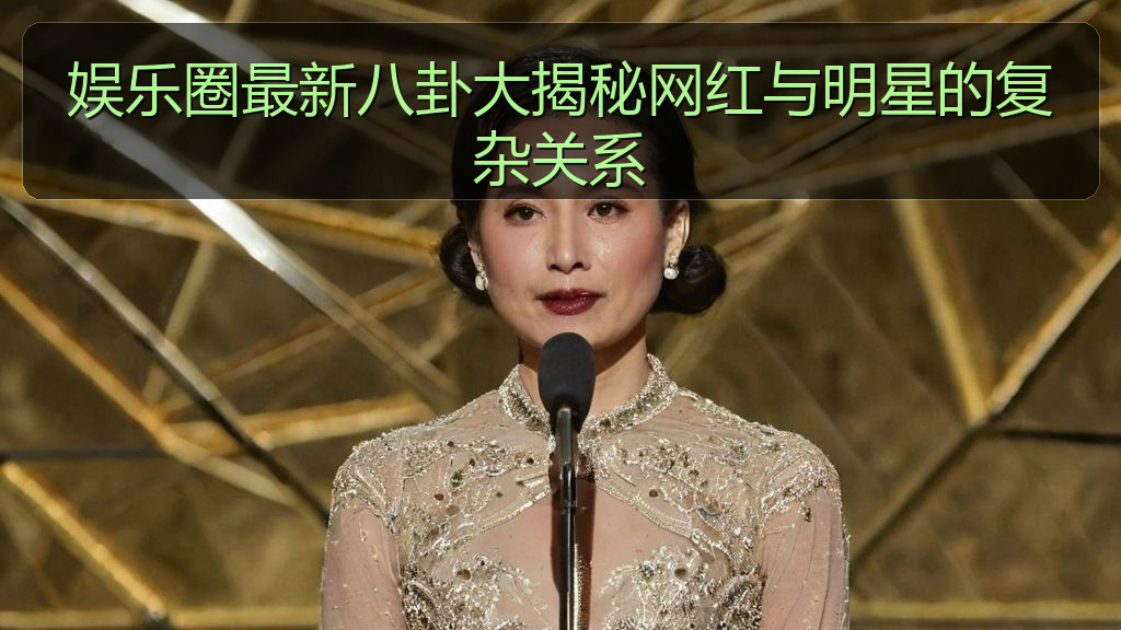 娱乐圈最新八卦大揭秘网红与明星的复杂关系