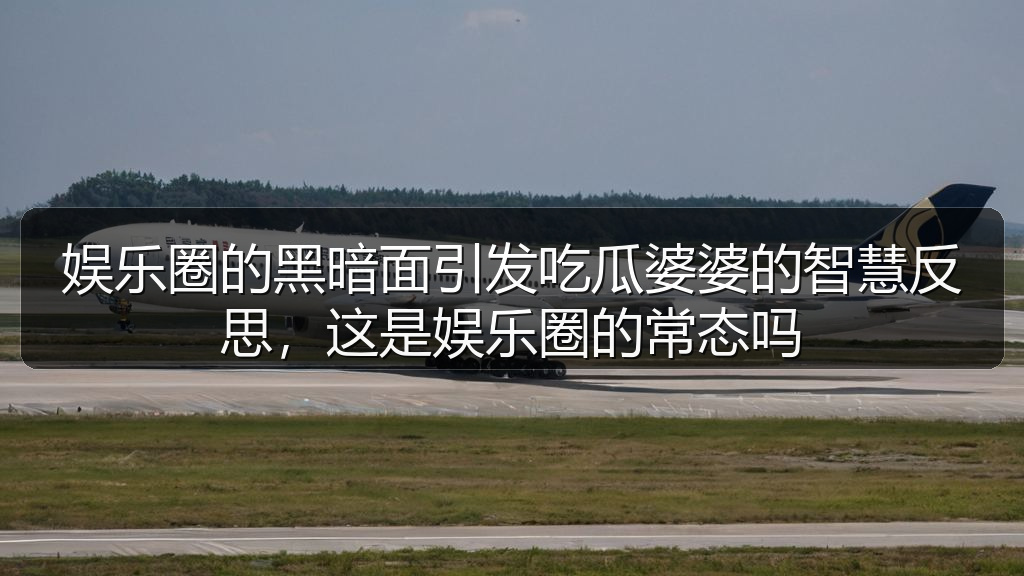 娱乐圈的黑暗面引发吃瓜婆婆的智慧反思,这是娱乐圈的常态吗