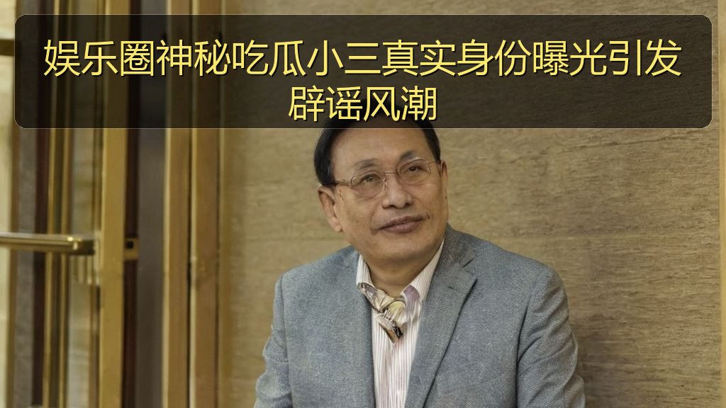 娱乐圈神秘吃瓜小三真实身份曝光引发辟谣风潮