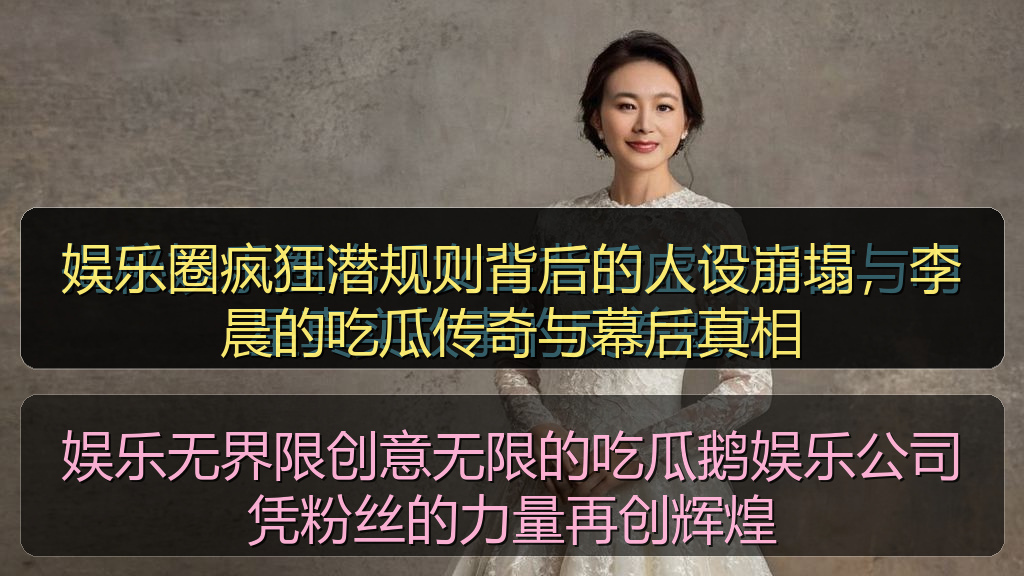 娱乐圈疯狂潜规则背后的人设崩塌，李晨的吃瓜传奇与幕后真相