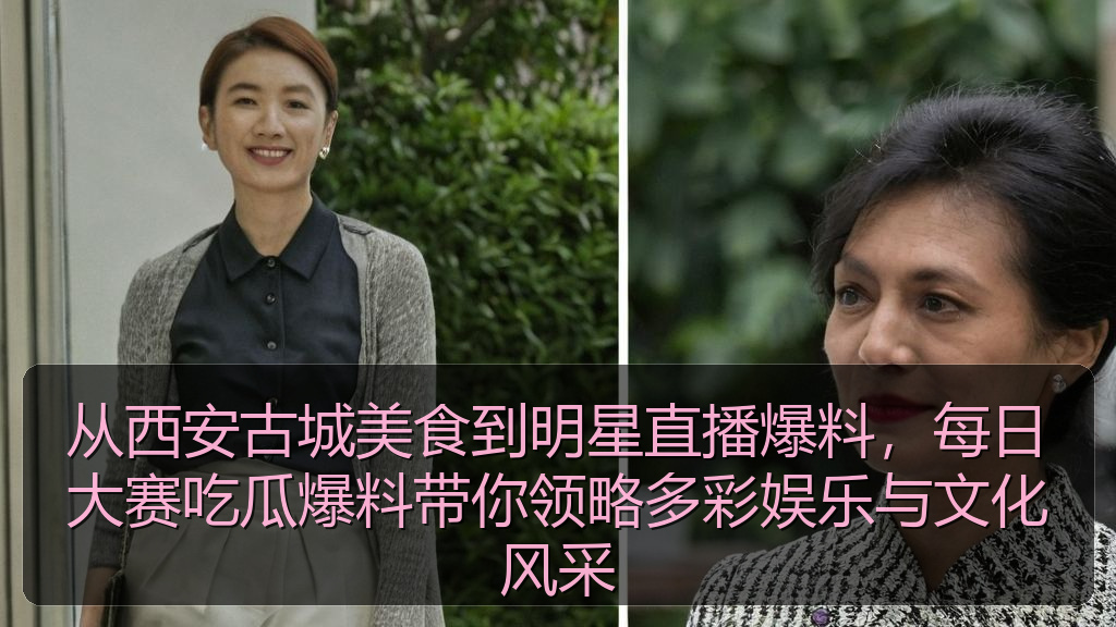 从西安古城美食到明星直播爆料，每日大赛吃瓜爆料带你领略多彩娱乐与文化风采